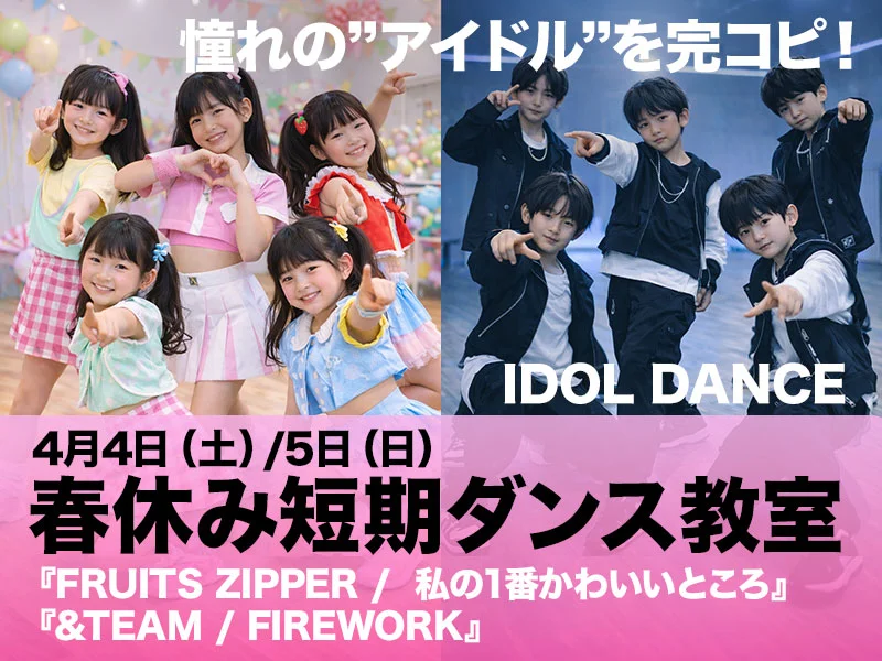 春休み短期ダンス教室 4月4日（土）5日（日）憧れの”アイドル”を完コピ！IDOL DANCE 『FRUITS ZIPPER /  私の1番かわいいところ』『&TEAM / FIREWORK』
